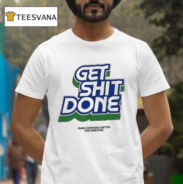 Get Shit Done Make Commerce Better For Everyone T Shirt