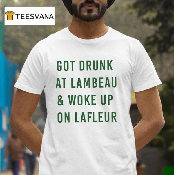 Got Drunk At Lambeau And Woke Up On Lafleur Green Bay Packers T Shirt
