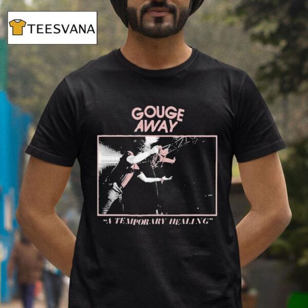 Gouge Away A Temporary Healing T Shirt