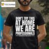 Hydraulic Press Channel Don T Try This At Home We Are Professionals Because We Get Paid To Do This T Shirt