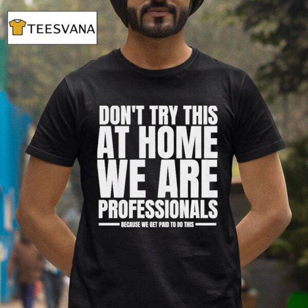 Hydraulic Press Channel Don T Try This At Home We Are Professionals Because We Get Paid To Do This T Shirt