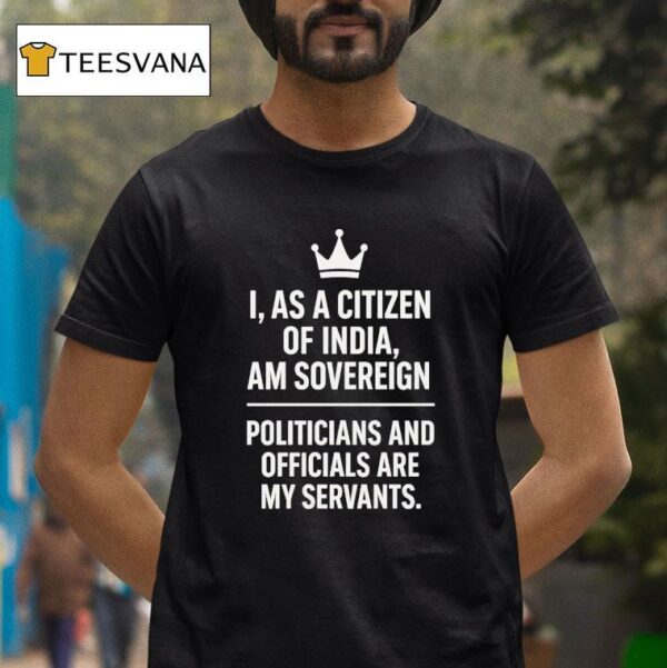 I As A Citizen Of India Am Sovereign Politicians And S Are My Servants T Shirt