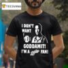 I Don T Want Goddamit I M A Sly Dan Fan T Shirt