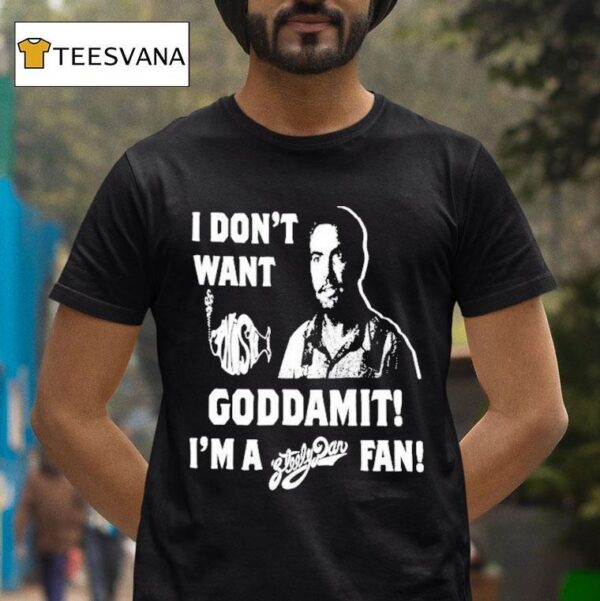 I Don T Want Goddamit I M A Sly Dan Fan T Shirt