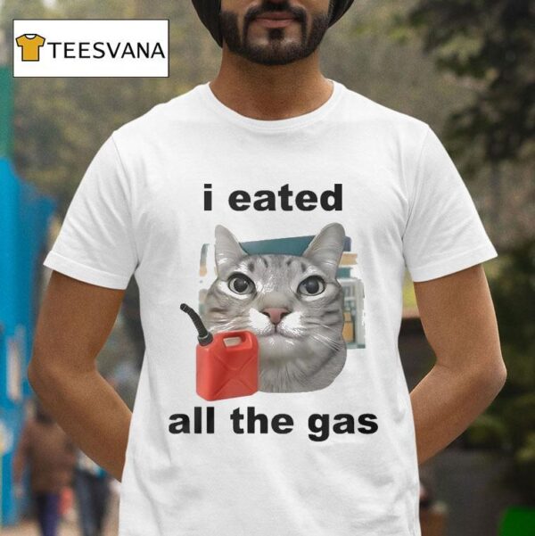 I Eated All The Gas Ca T Shirt