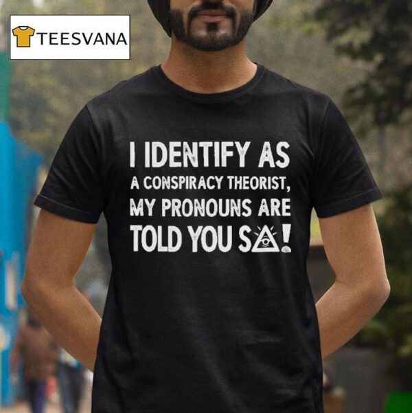 I Identify As A Conspiracy Theorist My Pronouns Are Told You So T Shirt