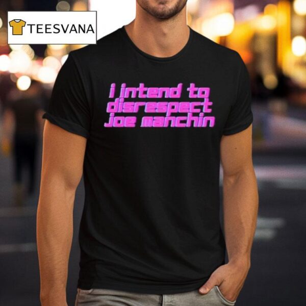 I Intend To Disrespect Joe Manchin T Shirt