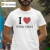 I Love Toxic Girls T Shirt