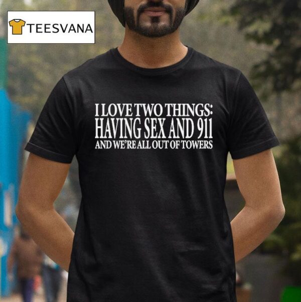I Love Two Things Having Sex And And We Re All Out Of Towers T Shirt
