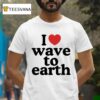 I Love Wave To Earth T Shirt