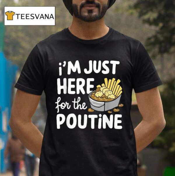 I M Just Here For The Poutine Canadian Fries Cheese Potatoes T Shirt