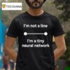 I M Not A Line I M A Tiny Neural Network T Shirt