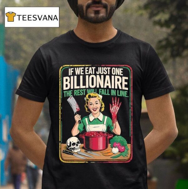If We Eat Just One Billionaire The Rest Will Fall In Line T Shirt
