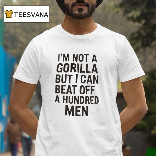 It S Not A Gorilla But I Can Beat Off A Hundred Men T Shirt