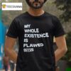 My Whole Existence Is Flawed Nin T Shirt