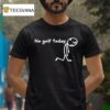 No Golf Today Sad Stickman Golfer T Shirt