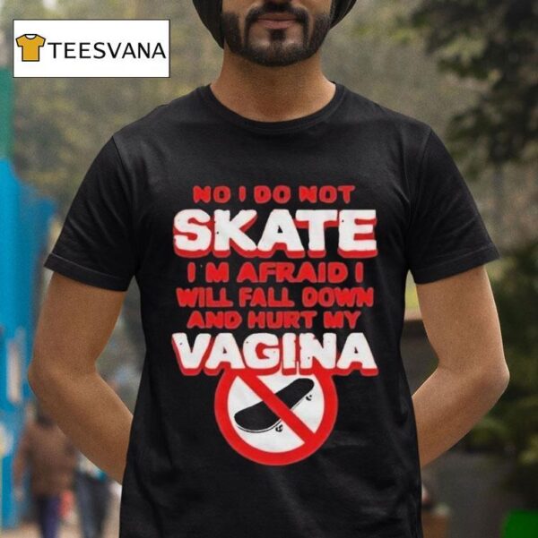 No I Don T Skate I M Afraid I Will Fall Down And Hurt My Vagina T Shirt