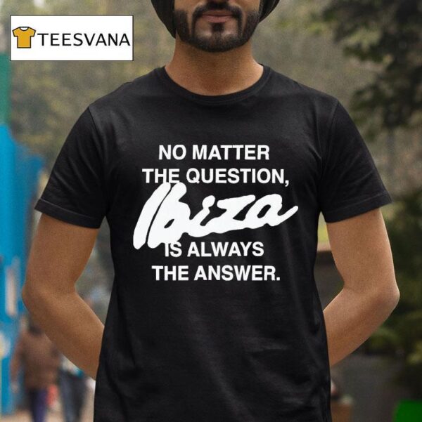 No Matter The Question Ibiza Is Always The Answer T Shirt