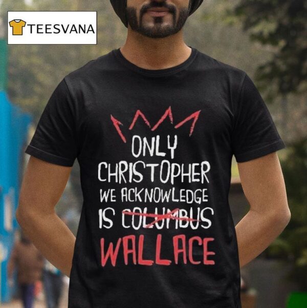 Only Christopher We Acknowledge Is Columbus Wallace T Shirt