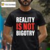 Reality Is Not Bigotry T Shirt