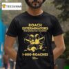 Roach Exterminators Everybody Has Reaches Roaches T Shirt