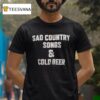 Sad Country Songs And Cold Beer T Shirt