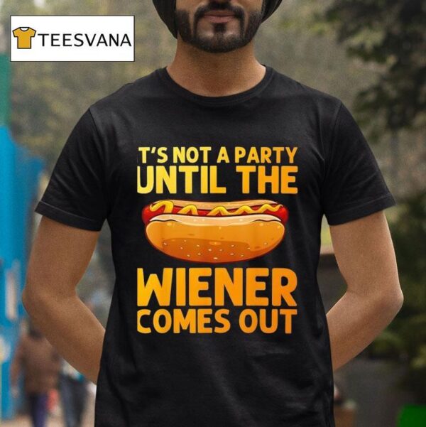 Sandwich It S Not A Party Until The Wiener Comes Ou T Shirt