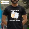 Sheep It S On The Tv So It Must Be True T Shirt