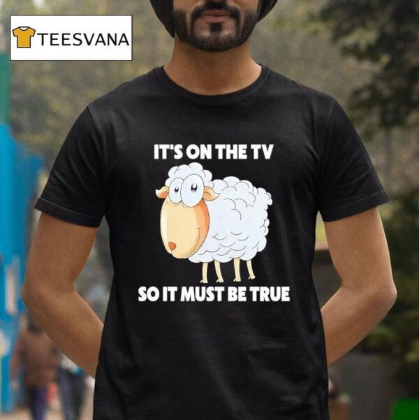 Sheep It S On The Tv So It Must Be True T Shirt