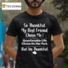 So Thankful My Best Friend Chose Me Questionable Life Choice On Her Part But I M Thankful T Shirt