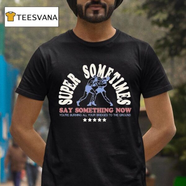Super Sometimes Say Something Now You Re Burning All Your Bridges To The Ground Boxer T Shirt