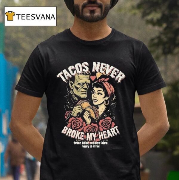 Tacos Never Broke My Heart True Love Never Dies Burn It Alive T Shirt