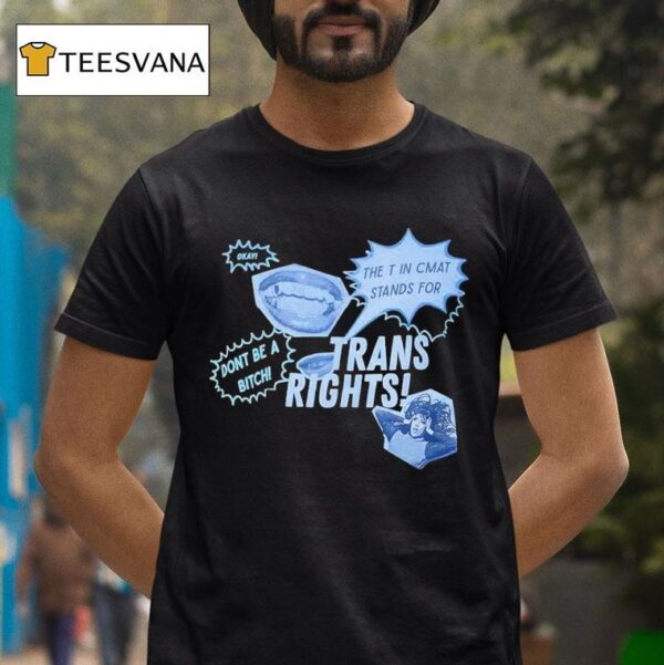 Trans Rights The T In Cmat Stands For Don T Be A Bitch Okay T Shirt