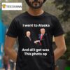 Trump And Putin I Went To Alaska Got Was This Photo Op T Shirt