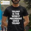 Trump Is The Worst President Since Trump T Shirt