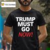 Trump Must Go Now T Shirt
