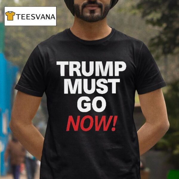 Trump Must Go Now T Shirt