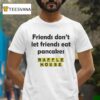 Waffle House Friends Don T Let Friends Eat Pancakes T Shirt