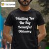 Waiting For The Big Beautiful Obituary T Shirt