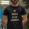 We Should All Be Feminists T Shirt