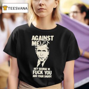 Against Me Hey George W Bush Fuck You And Your Daddy T Shirt
