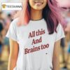All This And Brains Too T Shirt