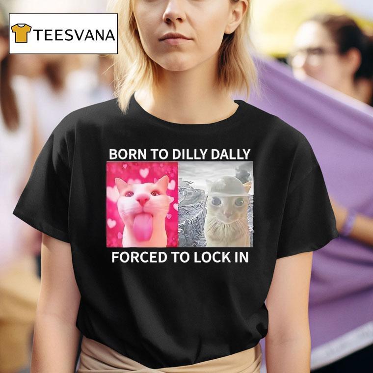 Cats Meme Born To Dilly Dally Forced To Lock In T Shirt