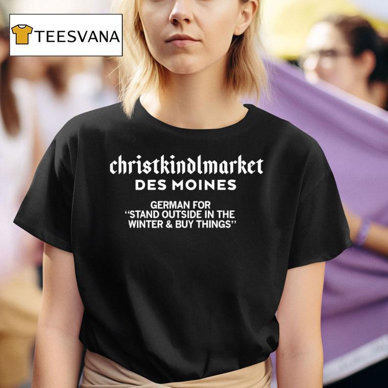 Christkindlmarket Des Moines German For Stand Outside In The Winter And Buy Things T Shirt