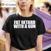 Fat Retard With A Gun T Shirt