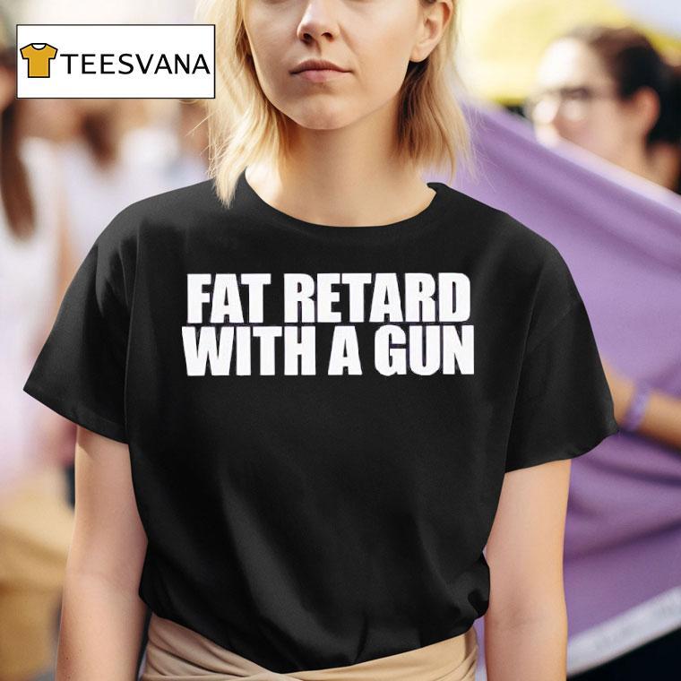 Fat Retard With A Gun T Shirt