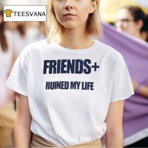 Friends Ruined My Life T Shirt