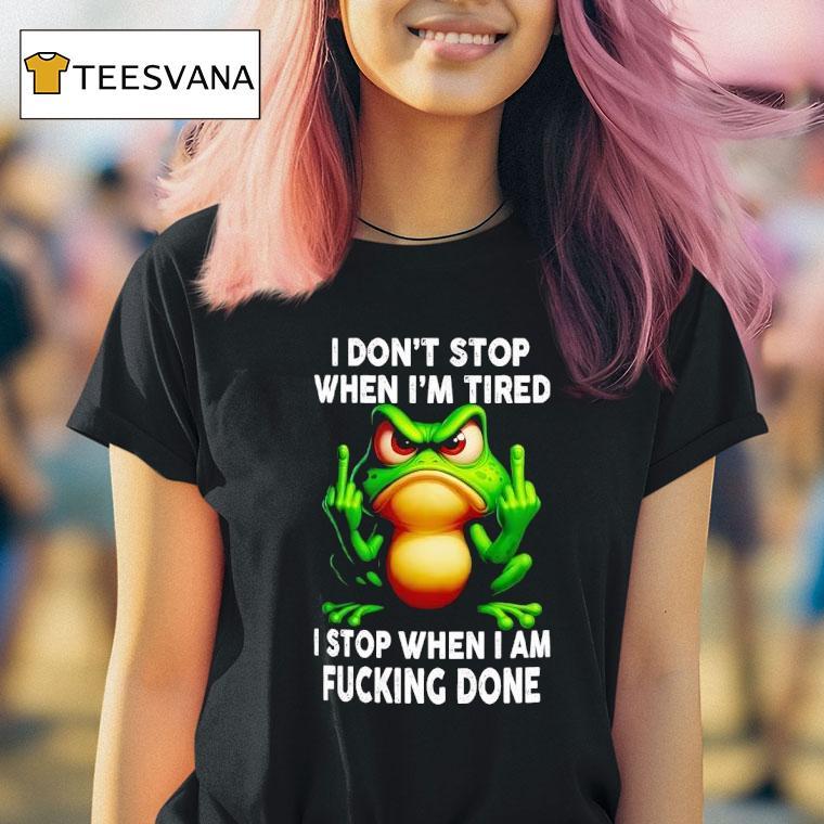 Frog I Don T Stop When I M Tired I Stop When I Am Fucking Done T Shirt