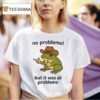 Frog No Problemo But It Was All Problemo T Shirt