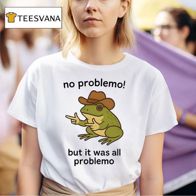 Frog No Problemo But It Was All Problemo T Shirt